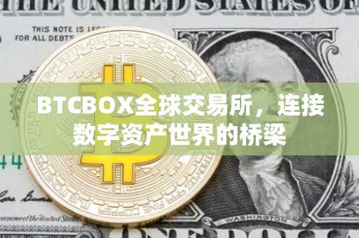 BTCBOX全球交易所，连接数字资产世界的桥梁
