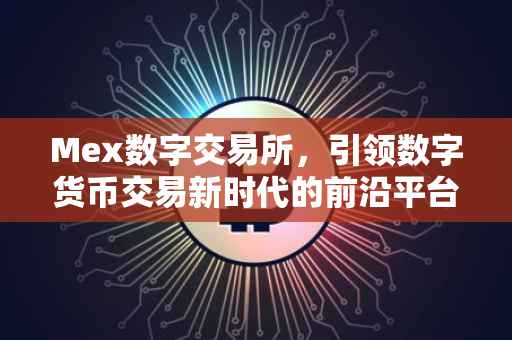 Mex数字交易所，引领数字货币交易新时代的前沿平台