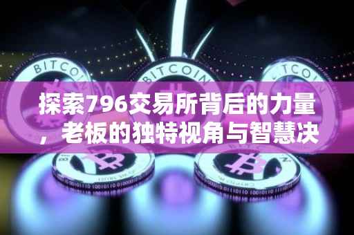探索796交易所背后的力量，老板的独特视角与智慧决策