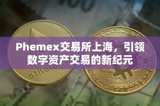 Phemex交易所上海，引领数字资产交易的新纪元