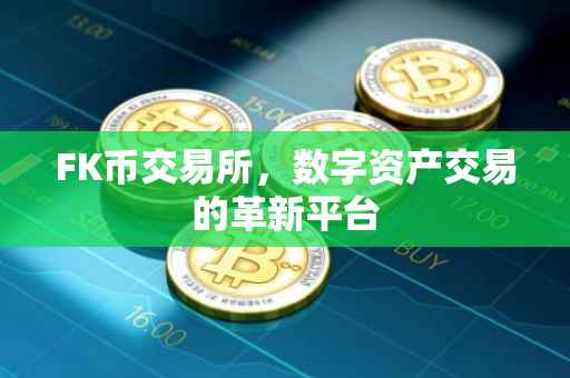FK币交易所，数字资产交易的革新平台