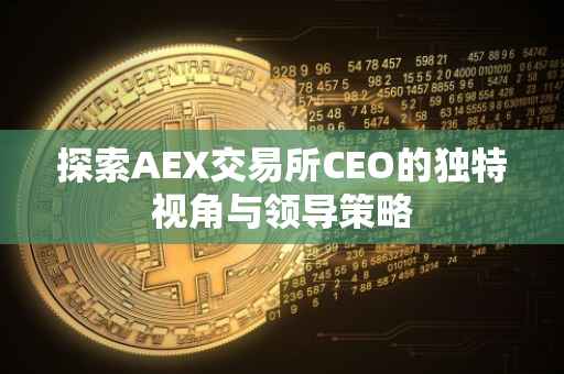 探索AEX交易所CEO的独特视角与领导策略