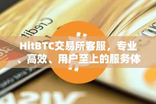HitBTC交易所客服，专业、高效、用户至上的服务体验