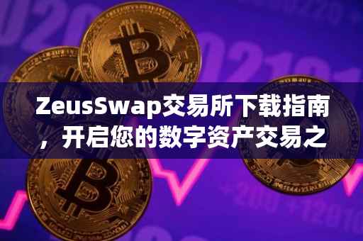 ZeusSwap交易所下载指南，开启您的数字资产交易之旅