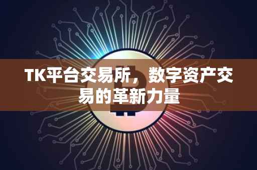 TK平台交易所，数字资产交易的革新力量