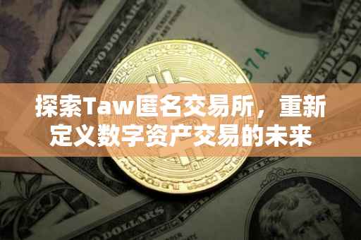 探索Taw匿名交易所，重新定义数字资产交易的未来