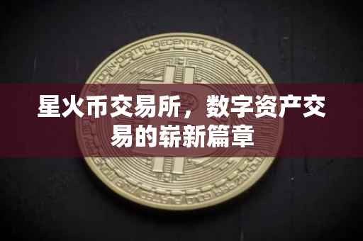 星火币交易所，数字资产交易的崭新篇章