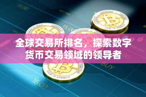 全球交易所排名，探索数字货币交易领域的领导者