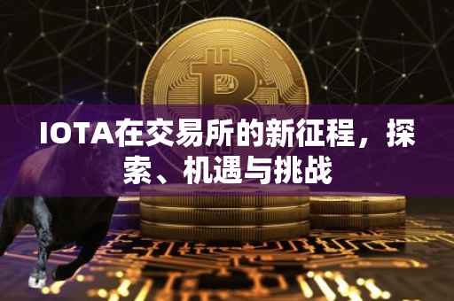 IOTA在交易所的新征程，探索、机遇与挑战