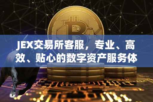 JEX交易所客服，专业、高效、贴心的数字资产服务体验