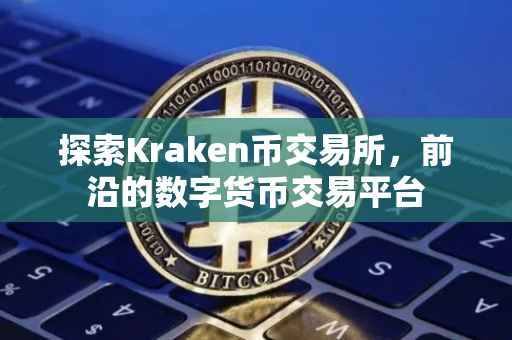 探索Kraken币交易所，前沿的数字货币交易平台