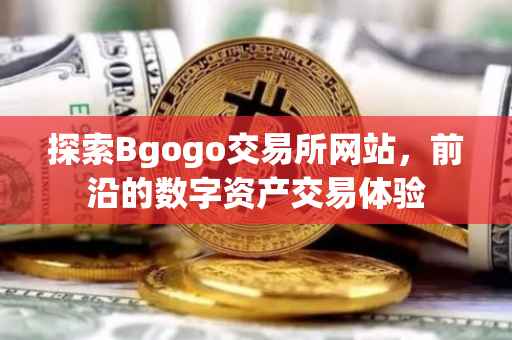 探索Bgogo交易所网站，前沿的数字资产交易体验