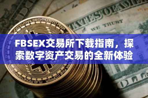 FBSEX交易所下载指南，探索数字资产交易的全新体验