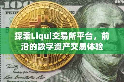 探索Liqui交易所平台，前沿的数字资产交易体验