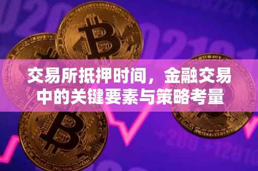 交易所抵押时间，金融交易中的关键要素与策略考量