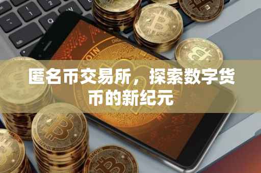 匿名币交易所，探索数字货币的新纪元