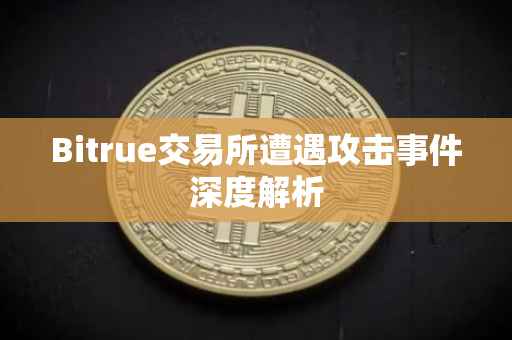 Bitrue交易所遭遇攻击事件深度解析