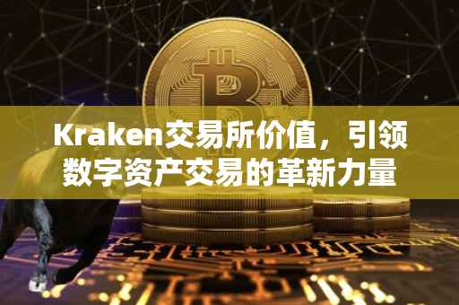 Kraken交易所价值，引领数字资产交易的革新力量