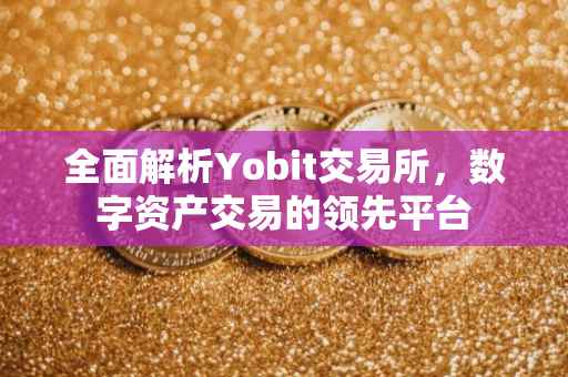 全面解析Yobit交易所，数字资产交易的领先平台