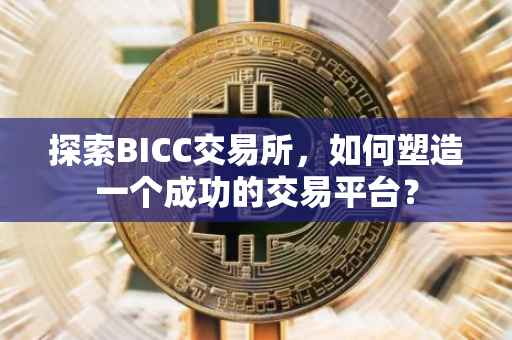探索BICC交易所，如何塑造一个成功的交易平台？