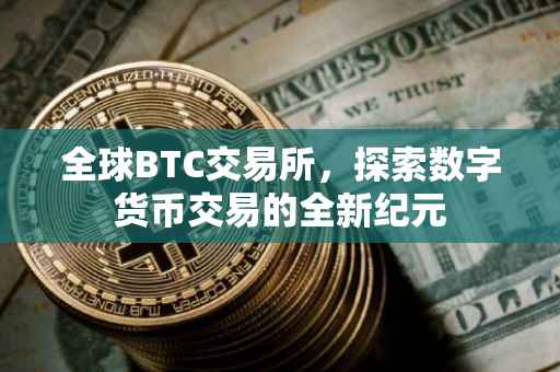 全球BTC交易所，探索数字货币交易的全新纪元