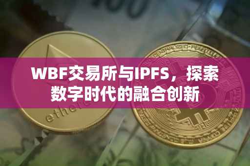 WBF交易所与IPFS，探索数字时代的融合创新