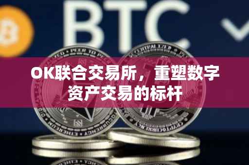 OK联合交易所，重塑数字资产交易的标杆