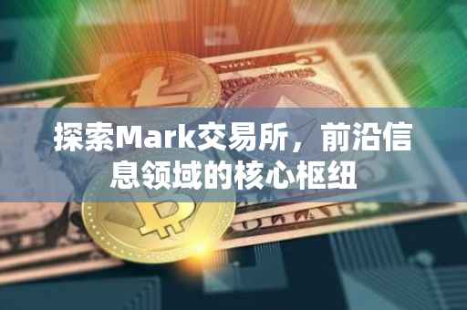 探索Mark交易所，前沿信息领域的核心枢纽