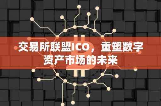 交易所联盟ICO，重塑数字资产市场的未来