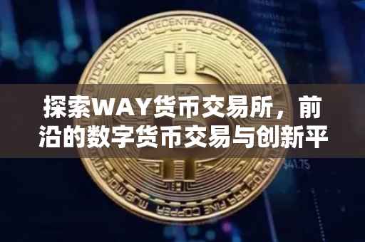探索WAY货币交易所，前沿的数字货币交易与创新平台