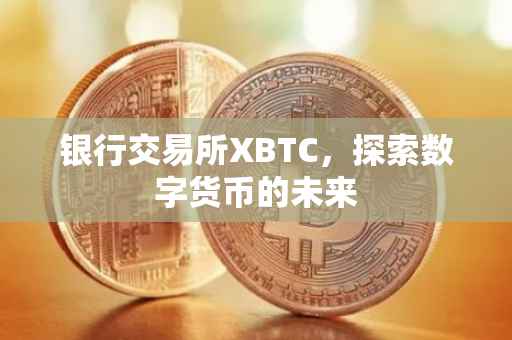 银行交易所XBTC，探索数字货币的未来