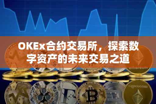 OKEx合约交易所，探索数字资产的未来交易之道
