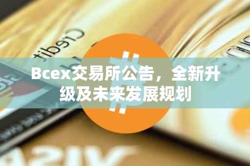 Bcex交易所公告，全新升级及未来发展规划