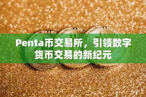 Penta币交易所，引领数字货币交易的新纪元