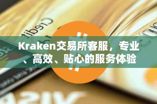 Kraken交易所客服，专业、高效、贴心的服务体验