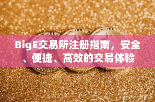 BigE交易所注册指南，安全、便捷、高效的交易体验