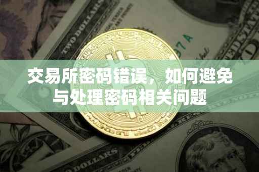 交易所密码错误，如何避免与处理密码相关问题