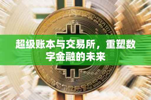 超级账本与交易所，重塑数字金融的未来