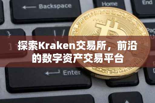 探索Kraken交易所，前沿的数字资产交易平台