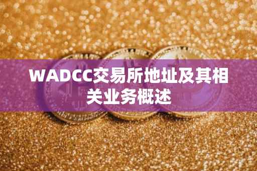WADCC交易所地址及其相关业务概述