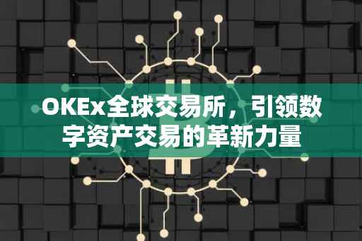OKEx全球交易所，引领数字资产交易的革新力量
