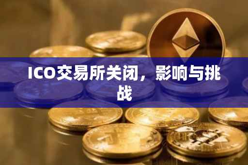 ICO交易所关闭，影响与挑战