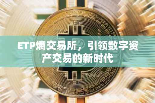 ETP熵交易所，引领数字资产交易的新时代