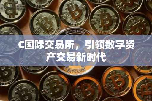 C国际交易所，引领数字资产交易新时代