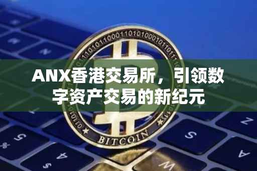 ANX香港交易所，引领数字资产交易的新纪元