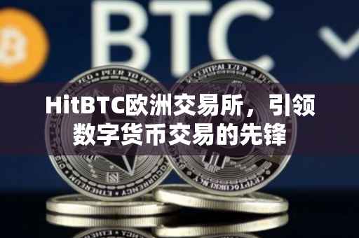 HitBTC欧洲交易所，引领数字货币交易的先锋