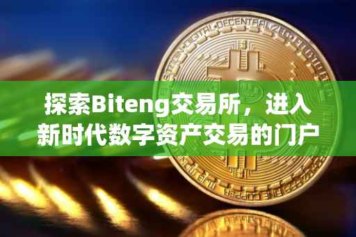 探索Biteng交易所，进入新时代数字资产交易的门户