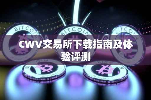 CWV交易所下载指南及体验评测
