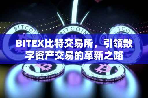 BITEX比特交易所，引领数字资产交易的革新之路
