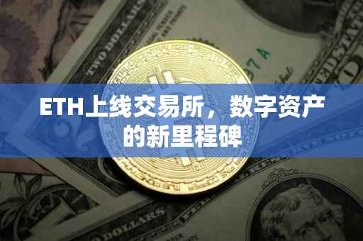 ETH上线交易所，数字资产的新里程碑